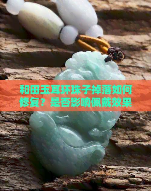 落如何修复？是否影响佩戴效果？瓦力游戏试玩和田玉耳环珠子掉